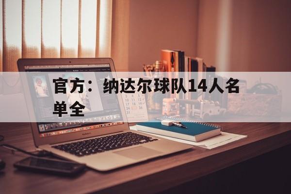 官方：纳达尔球队14人名单全(暗示不和?纳达尔称与许多球员关系亲密 唯)|
